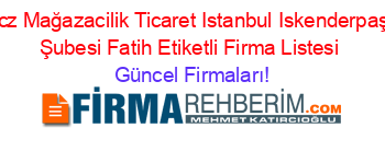 Ucz+Mağazacilik+Ticaret+Istanbul+Iskenderpaşa+Şubesi+Fatih+Etiketli+Firma+Listesi Güncel+Firmaları!