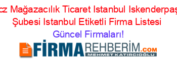 Ucz+Mağazacılık+Ticaret+Istanbul+Iskenderpaşa+Şubesi+Istanbul+Etiketli+Firma+Listesi Güncel+Firmaları!