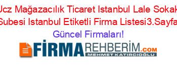 Ucz+Mağazacılık+Ticaret+Istanbul+Lale+Sokak+Subesi+Istanbul+Etiketli+Firma+Listesi3.Sayfa Güncel+Firmaları!