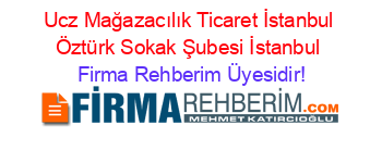 Ucz+Mağazacılık+Ticaret+İstanbul+Öztürk+Sokak+Şubesi+İstanbul Firma+Rehberim+Üyesidir!