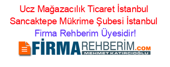 Ucz+Mağazacılık+Ticaret+İstanbul+Sancaktepe+Mükrime+Şubesi+İstanbul Firma+Rehberim+Üyesidir!