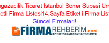 Ucz+Magazacilik+Ticaret+Istanbul+Soner+Subesi+Umraniye+Etiketli+Firma+Listesi14.Sayfa+Etiketli+Firma+Listesi Güncel+Firmaları!