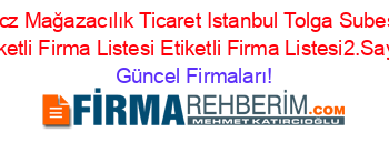 Ucz+Mağazacılık+Ticaret+Istanbul+Tolga+Subesi+Etiketli+Firma+Listesi+Etiketli+Firma+Listesi2.Sayfa Güncel+Firmaları!