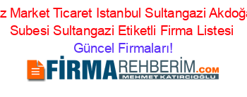 Ucz+Market+Ticaret+Istanbul+Sultangazi+Akdoğan+Subesi+Sultangazi+Etiketli+Firma+Listesi Güncel+Firmaları!
