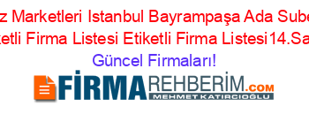 Ucz+Marketleri+Istanbul+Bayrampaşa+Ada+Subesi+Etiketli+Firma+Listesi+Etiketli+Firma+Listesi14.Sayfa Güncel+Firmaları!