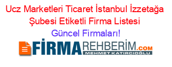 Ucz+Marketleri+Ticaret+İstanbul+İzzetağa+Şubesi+Etiketli+Firma+Listesi Güncel+Firmaları!