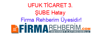 UFUK+TİCARET+3.+ŞUBE+Hatay Firma+Rehberim+Üyesidir!