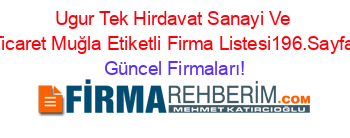 Ugur+Tek+Hirdavat+Sanayi+Ve+Ticaret+Muğla+Etiketli+Firma+Listesi196.Sayfa Güncel+Firmaları!
