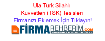 Ula+Türk+Silahlı+Kuvvetleri+(TSK)+Tesisleri Firmanızı+Eklemek+İçin+Tıklayın!