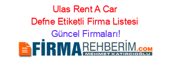Ulas+Rent+A+Car+Defne+Etiketli+Firma+Listesi Güncel+Firmaları!