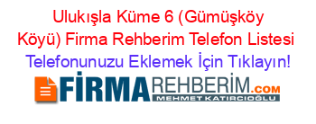 +Ulukışla+Küme+6+(Gümüşköy+Köyü)+Firma+Rehberim+Telefon+Listesi Telefonunuzu+Eklemek+İçin+Tıklayın!