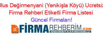 Ulus+Değirmenyani+(Yenikişla+Köyü)+Ucretsiz+Firma+Rehberi+Etiketli+Firma+Listesi Güncel+Firmaları!