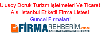 Ulusoy+Doruk+Turizm+Işletmeleri+Ve+Ticaret+A.s.+Istanbul+Etiketli+Firma+Listesi Güncel+Firmaları!