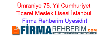 Ümraniye+75.+Yıl+Cumhuriyet+Ticaret+Meslek+Lisesi+İstanbul Firma+Rehberim+Üyesidir!