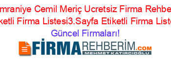 Umraniye+Cemil+Meriç+Ucretsiz+Firma+Rehberi+Etiketli+Firma+Listesi3.Sayfa+Etiketli+Firma+Listesi Güncel+Firmaları!