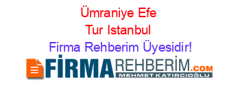 Ümraniye+Efe+Tur+Istanbul Firma+Rehberim+Üyesidir!