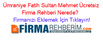 Ümraniye+Fatih+Sultan+Mehmet+Ücretsiz+Firma+Rehberi+Nerede?+ Firmanızı+Eklemek+İçin+Tıklayın!