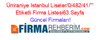 Ümraniye+Istanbul+Liseler/0/482/41/””+Etiketli+Firma+Listesi63.Sayfa Güncel+Firmaları!