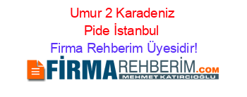 Umur+2+Karadeniz+Pide+İstanbul Firma+Rehberim+Üyesidir!