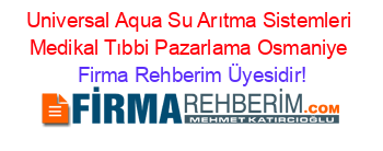 Universal+Aqua+Su+Arıtma+Sistemleri+Medikal+Tıbbi+Pazarlama+Osmaniye Firma+Rehberim+Üyesidir!