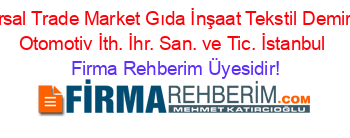 Unıversal+Trade+Market+Gıda+İnşaat+Tekstil+Demir+Çelik+Otomotiv+İth.+İhr.+San.+ve+Tic.+İstanbul Firma+Rehberim+Üyesidir!