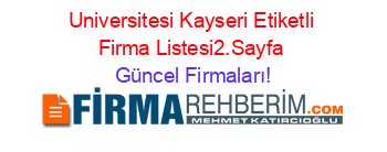 Universitesi+Kayseri+Etiketli+Firma+Listesi2.Sayfa Güncel+Firmaları!