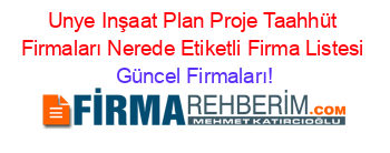 Unye+Inşaat+Plan+Proje+Taahhüt+Firmaları+Nerede+Etiketli+Firma+Listesi Güncel+Firmaları!