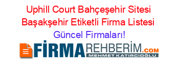 Uphill+Court+Bahçeşehir+Sitesi+Başakşehir+Etiketli+Firma+Listesi Güncel+Firmaları!
