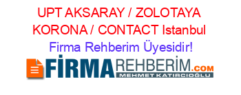UPT+AKSARAY+/+ZOLOTAYA+KORONA+/+CONTACT+Istanbul Firma+Rehberim+Üyesidir!