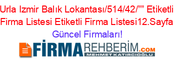 Urla+Izmir+Balık+Lokantası/514/42/””+Etiketli+Firma+Listesi+Etiketli+Firma+Listesi12.Sayfa Güncel+Firmaları!