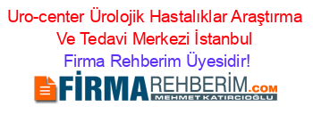 Uro-center+Ürolojik+Hastalıklar+Araştırma+Ve+Tedavi+Merkezi+İstanbul Firma+Rehberim+Üyesidir!