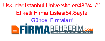 Usküdar+Istanbul+Universiteler/483/41/””+Etiketli+Firma+Listesi54.Sayfa Güncel+Firmaları!