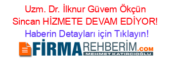 Uzm.+Dr.+İlknur+Güvem+Ökçün+Sincan+HİZMETE+DEVAM+EDİYOR! Haberin+Detayları+için+Tıklayın!