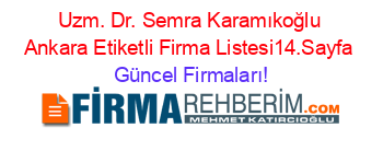 Uzm.+Dr.+Semra+Karamıkoğlu+Ankara+Etiketli+Firma+Listesi14.Sayfa Güncel+Firmaları!