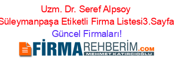Uzm.+Dr.+Seref+Alpsoy+Süleymanpaşa+Etiketli+Firma+Listesi3.Sayfa Güncel+Firmaları!