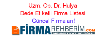 Uzm.+Op.+Dr.+Hülya+Dede+Etiketli+Firma+Listesi Güncel+Firmaları!