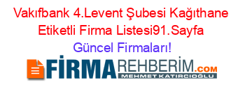 Vakıfbank+4.Levent+Şubesi+Kağıthane+Etiketli+Firma+Listesi91.Sayfa Güncel+Firmaları!