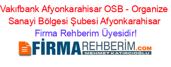 Vakıfbank+Afyonkarahisar+OSB+-+Organize+Sanayi+Bölgesi+Şubesi+Afyonkarahisar Firma+Rehberim+Üyesidir!