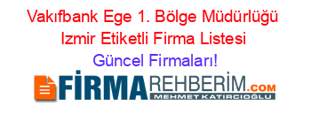 Vakıfbank+Ege+1.+Bölge+Müdürlüğü+Izmir+Etiketli+Firma+Listesi Güncel+Firmaları!