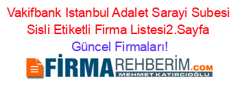 Vakifbank+Istanbul+Adalet+Sarayi+Subesi+Sisli+Etiketli+Firma+Listesi2.Sayfa Güncel+Firmaları!