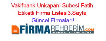 Vakifbank+Unkapani+Subesi+Fatih+Etiketli+Firma+Listesi3.Sayfa Güncel+Firmaları!