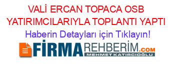 VALİ+ERCAN+TOPACA+OSB+YATIRIMCILARIYLA+TOPLANTI+YAPTI Haberin+Detayları+için+Tıklayın!