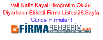 Vali+Nafiz+Kayalı+Ilköğretim+Okulu+Diyarbakır+Etiketli+Firma+Listesi26.Sayfa Güncel+Firmaları!