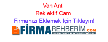 Van+Anti+Reklektif+Cam Firmanızı+Eklemek+İçin+Tıklayın!