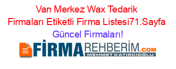 Van+Merkez+Wax+Tedarik+Firmaları+Etiketli+Firma+Listesi71.Sayfa Güncel+Firmaları!