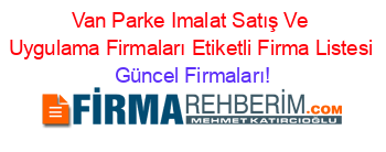 Van+Parke+Imalat+Satış+Ve+Uygulama+Firmaları+Etiketli+Firma+Listesi Güncel+Firmaları!