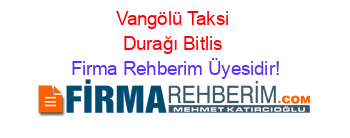 Vangölü+Taksi+Durağı+Bitlis Firma+Rehberim+Üyesidir!