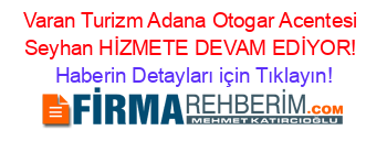 Varan+Turizm+Adana+Otogar+Acentesi+Seyhan+HİZMETE+DEVAM+EDİYOR! Haberin+Detayları+için+Tıklayın!