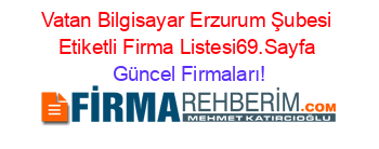 Vatan+Bilgisayar+Erzurum+Şubesi+Etiketli+Firma+Listesi69.Sayfa Güncel+Firmaları!