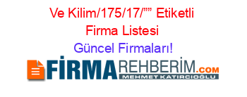 Ve+Kilim/175/17/””+Etiketli+Firma+Listesi Güncel+Firmaları!